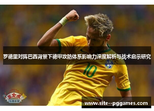 罗德里对阵巴西背景下德甲攻防体系影响力深度解析与战术启示研究