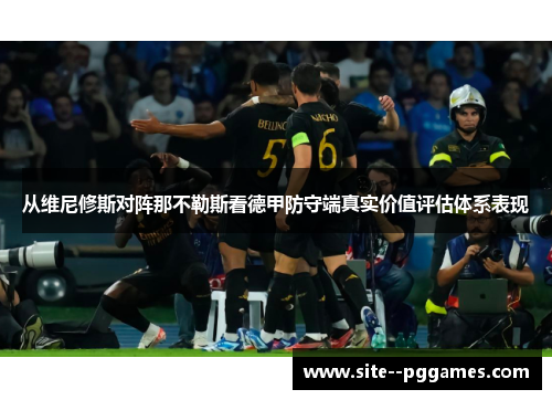 从维尼修斯对阵那不勒斯看德甲防守端真实价值评估体系表现