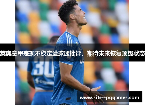 莱奥意甲表现不稳定遭球迷批评，期待未来恢复顶级状态