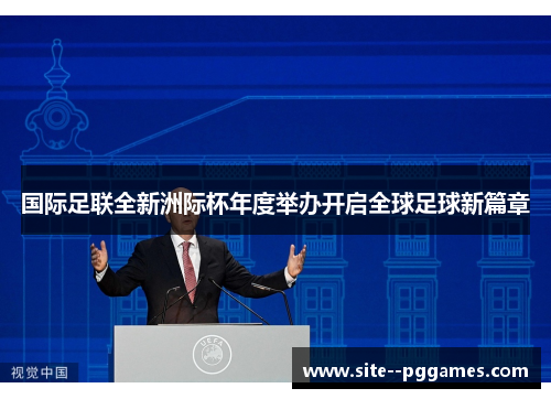 国际足联全新洲际杯年度举办开启全球足球新篇章