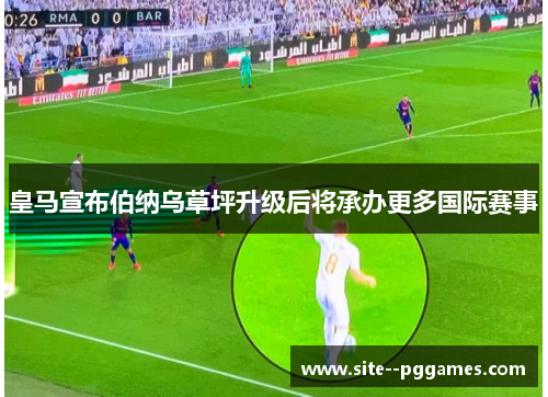 皇马宣布伯纳乌草坪升级后将承办更多国际赛事