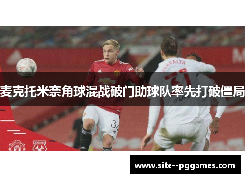 麦克托米奈角球混战破门助球队率先打破僵局