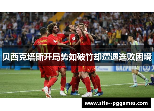 贝西克塔斯开局势如破竹却遭遇连败困境