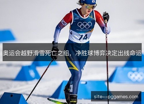 奥运会越野滑雪死亡之组，净胜球博弈决定出线命运